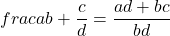 \[frac{a}{b} + \frac{c}{d} = \frac{ad + bc}{bd}\]