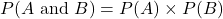 \[ P(A \text{ and } B) = P(A) \times P(B) \]