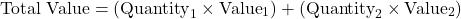 \[\text{Total Value} = (\text{Quantity}_1 \times \text{Value}_1) + (\text{Quantity}_2 \times \text{Value}_2)\]