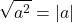 \[\sqrt{a^2} = |a|\]
