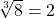 \sqrt[3]{8} = 2