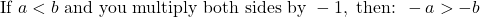 \[\text{If } a < b \text{ and you multiply both sides by } -1, \text{ then: } -a > -b\]