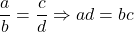 \[\frac{a}{b} = \frac{c}{d} \Rightarrow ad = bc\]
