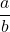 \[\frac{a}{b}\]