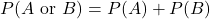 \[P(A \text{ or } B) = P(A) + P(B)\]