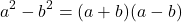 \[a^2 - b^2 = (a + b)(a - b)\]